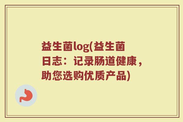 益生菌log(益生菌日志：记录肠道健康，助您选购优质产品)