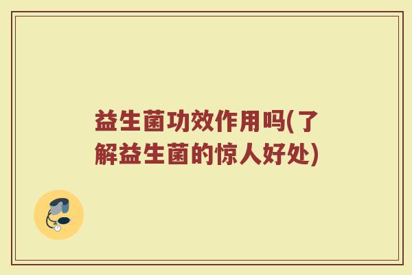 益生菌功效作用吗(了解益生菌的惊人好处)