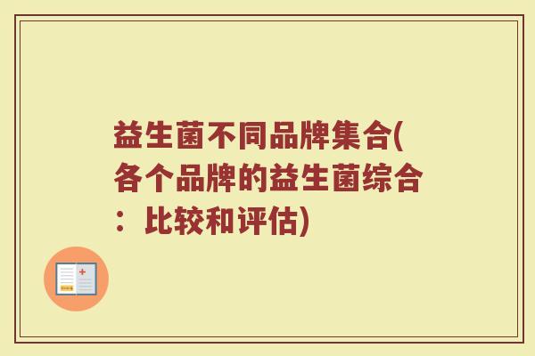 益生菌不同品牌集合(各个品牌的益生菌综合：比较和评估)
