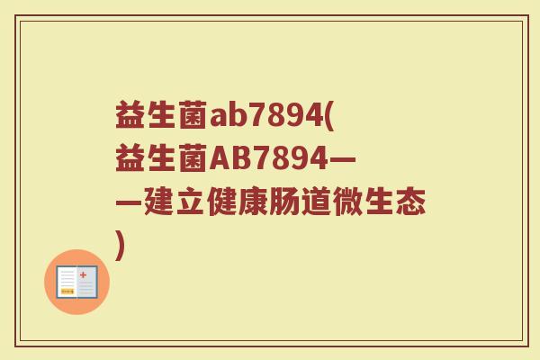 益生菌ab7894(益生菌AB7894——建立健康肠道微生态)