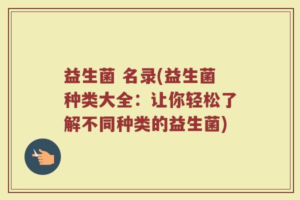 益生菌 名录(益生菌种类大全：让你轻松了解不同种类的益生菌)