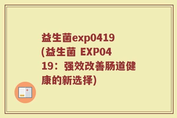 益生菌exp0419(益生菌 EXP0419：强效改善肠道健康的新选择)