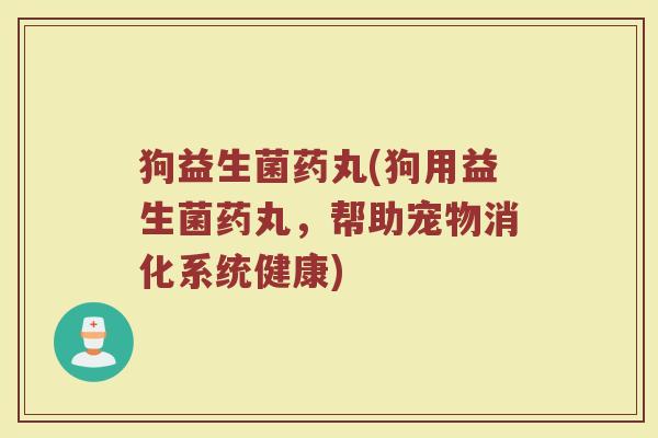 狗益生菌药丸(狗用益生菌药丸，帮助宠物消化系统健康)