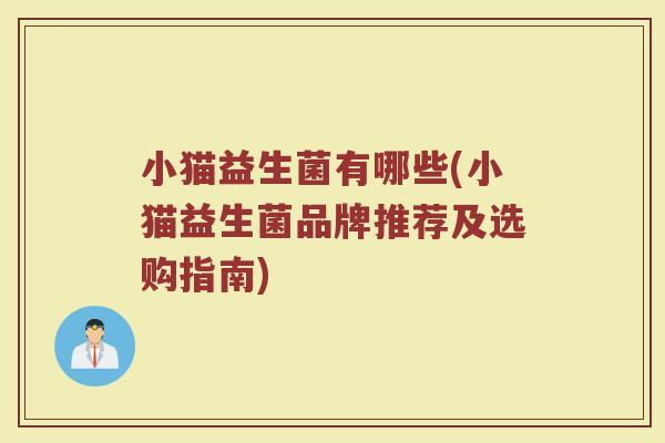 小猫益生菌有哪些(小猫益生菌品牌推荐及选购指南) 小猫益生菌有哪些(小猫益生菌品牌推荐及选购指南)