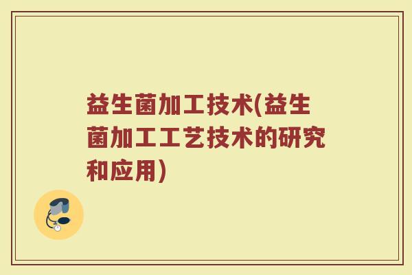 益生菌加工技术(益生菌加工工艺技术的研究和应用)