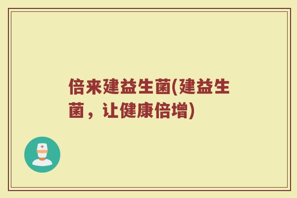 倍来建益生菌(建益生菌，让健康倍增)