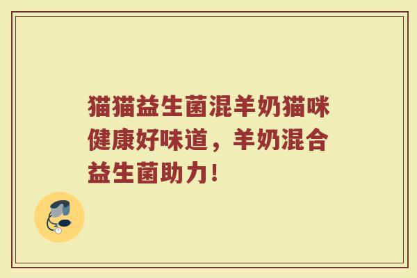 猫猫益生菌混羊奶猫咪健康好味道，羊奶混合益生菌助力！