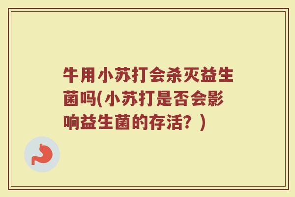 牛用小苏打会杀灭益生菌吗(小苏打是否会影响益生菌的存活？)