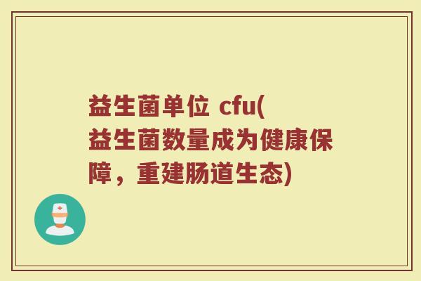 益生菌单位 cfu(益生菌数量成为健康保障，重建肠道生态)