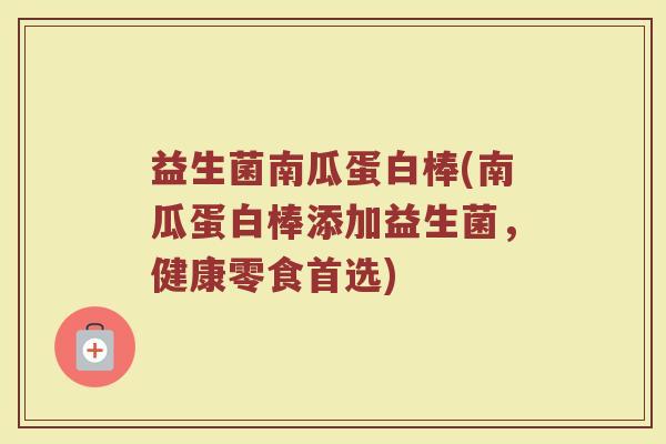 益生菌南瓜蛋白棒(南瓜蛋白棒添加益生菌，健康零食首选)