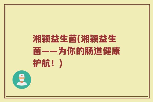 湘颖益生菌(湘颖益生菌——为你的肠道健康护航！)