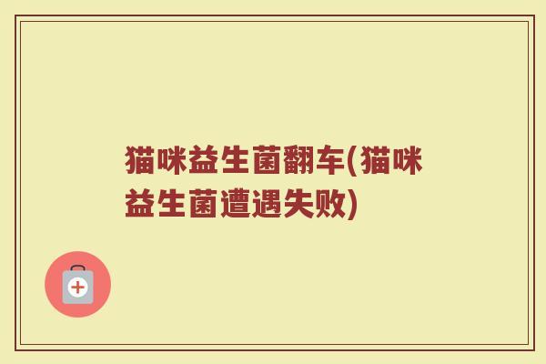 猫咪益生菌翻车(猫咪益生菌遭遇失败)