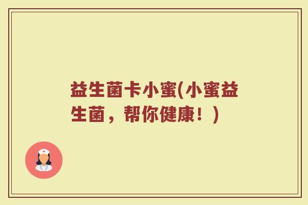 益生菌卡小蜜(小蜜益生菌，帮你健康！)