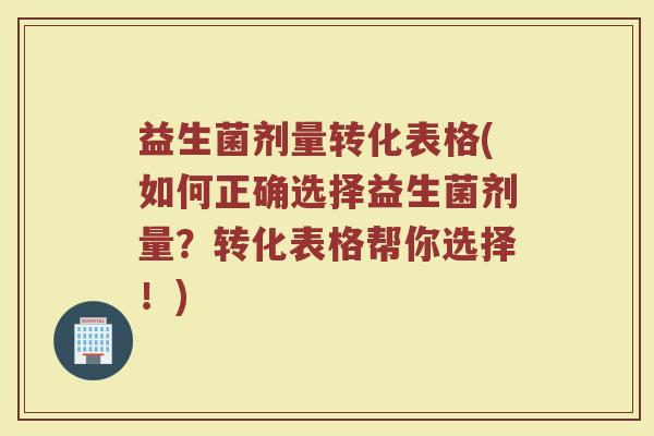 益生菌剂量转化表格(如何正确选择益生菌剂量？转化表格帮你选择！)