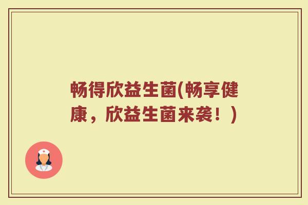 畅得欣益生菌(畅享健康，欣益生菌来袭！)