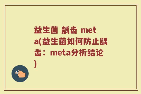 益生菌 龋齿 meta(益生菌如何防止龋齿:meta分析结论) 益生菌 龋齿 meta(益生菌如何防止龋齿:meta分析结论)