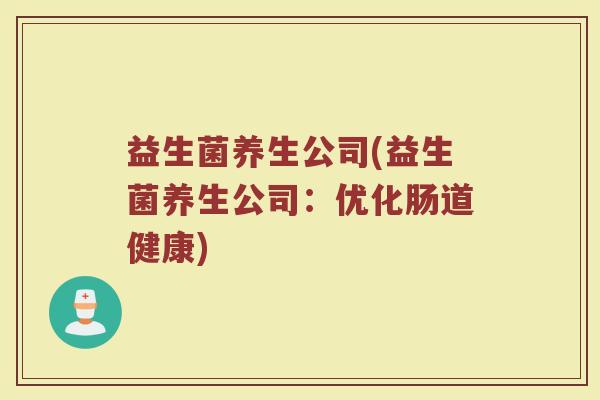 益生菌养生公司(益生菌养生公司：优化肠道健康)