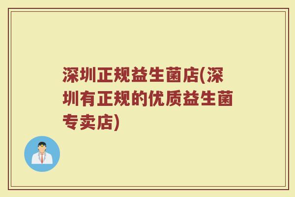 深圳正规益生菌店(深圳有正规的优质益生菌专卖店)