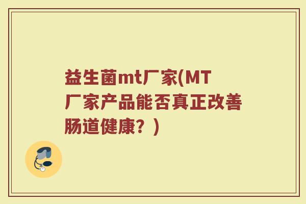 益生菌mt厂家(MT厂家产品能否真正改善肠道健康？)