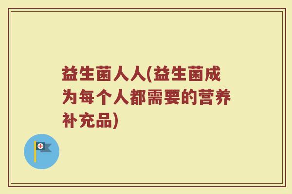 益生菌人人(益生菌成为每个人都需要的营养补充品)