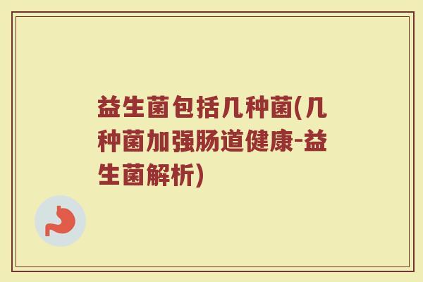 益生菌包括几种菌(几种菌加强肠道健康-益生菌解析)