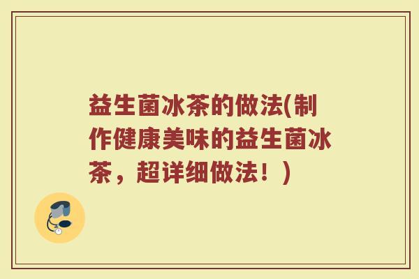 益生菌冰茶的做法(制作健康美味的益生菌冰茶，超详细做法！)