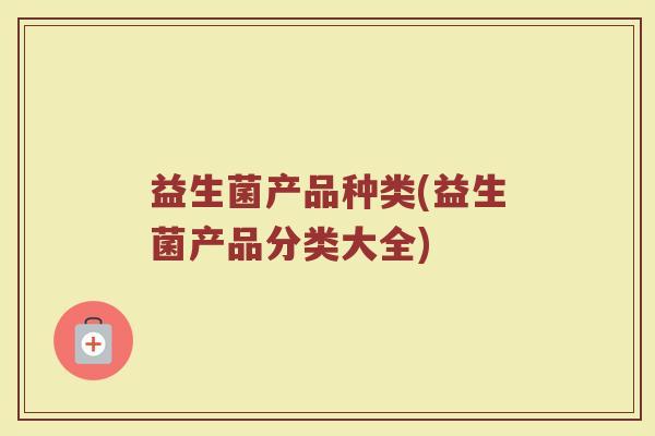 益生菌产品种类(益生菌产品分类大全)