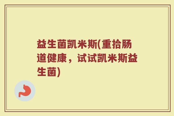 益生菌凯米斯(重拾肠道健康，试试凯米斯益生菌)