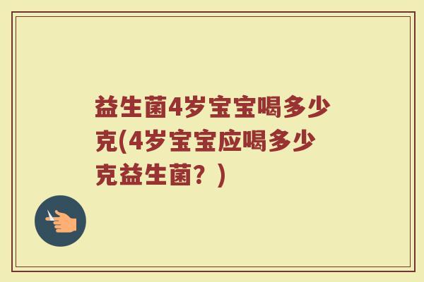 益生菌4岁宝宝喝多少克(4岁宝宝应喝多少克益生菌？)