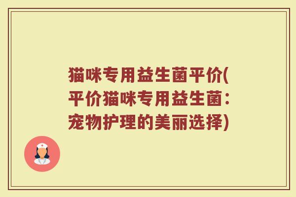 猫咪专用益生菌平价(平价猫咪专用益生菌：宠物护理的美丽选择)