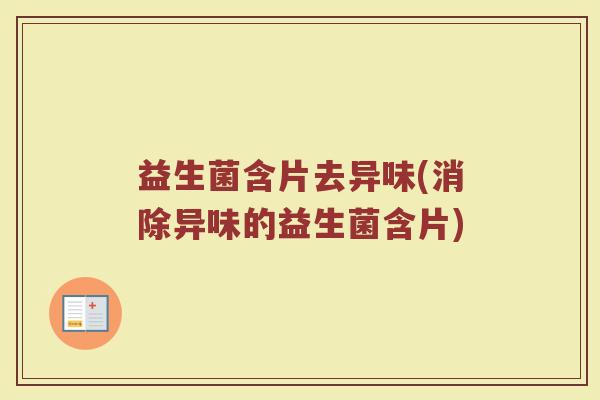 益生菌含片去异味(消除异味的益生菌含片)