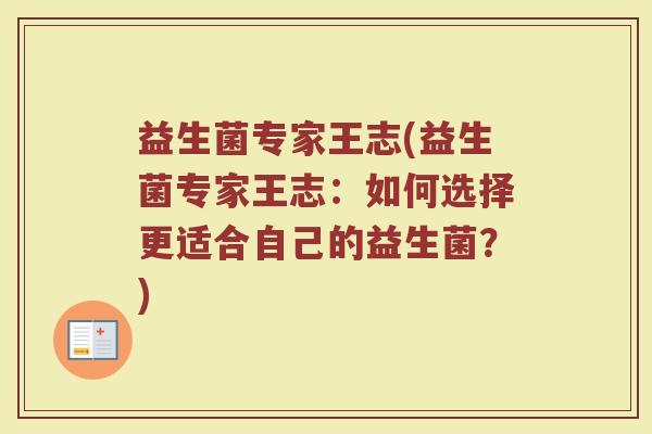 益生菌专家王志(益生菌专家王志：如何选择更适合自己的益生菌？)