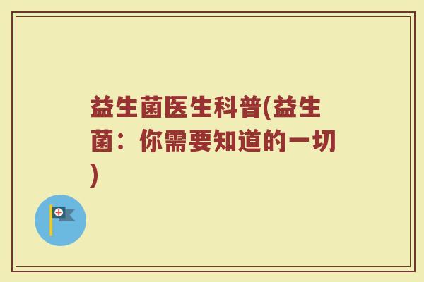 益生菌医生科普(益生菌：你需要知道的一切)