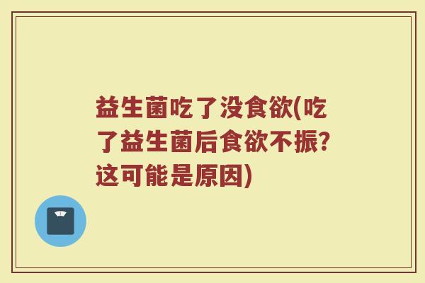 益生菌吃了没(吃了益生菌后不振?这可能是原因) 益生菌吃了没(吃了益生菌后不振?这可能是原因)