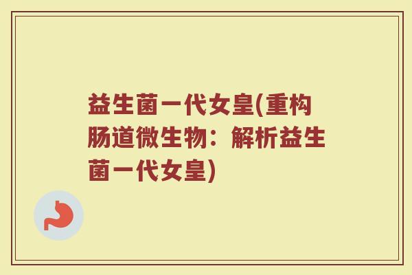 益生菌一代女皇(重构肠道微生物：解析益生菌一代女皇)