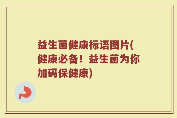 益生菌健康标语图片(健康必备！益生菌为你加码保健康)