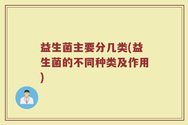 益生菌主要分几类(益生菌的不同种类及作用)