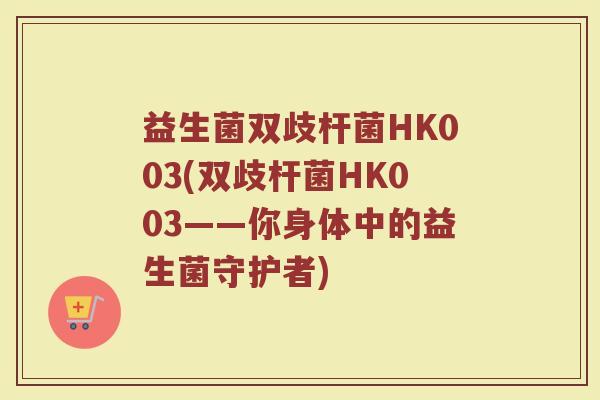 益生菌双歧杆菌HK003(双歧杆菌HK003——你身体中的益生菌守护者)