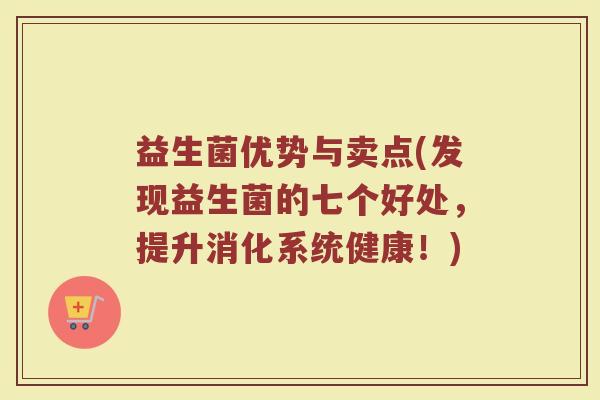 益生菌优势与卖点(发现益生菌的七个好处，提升消化系统健康！)
