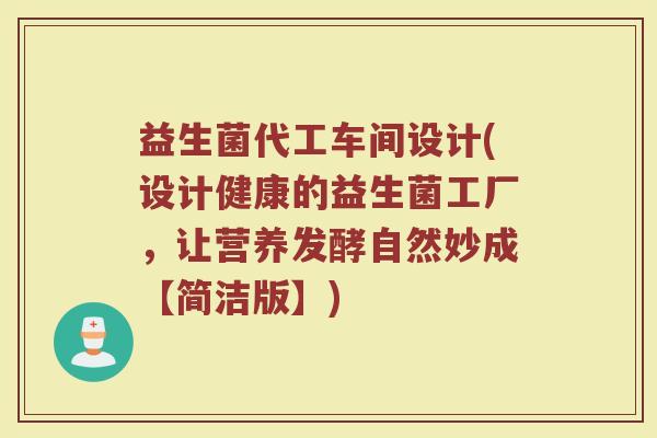 益生菌代工车间设计(设计健康的益生菌工厂，让营养发酵自然妙成【简洁版】)