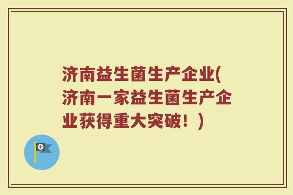 济南益生菌生产企业(济南一家益生菌生产企业获得重大突破！)