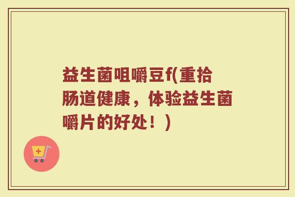 益生菌咀嚼豆f(重拾肠道健康，体验益生菌嚼片的好处！)