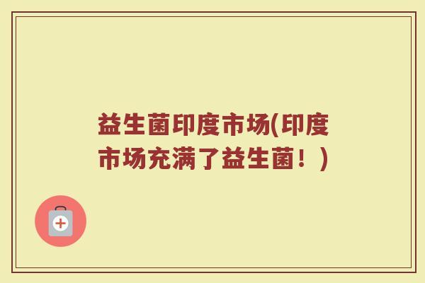 益生菌印度市场(印度市场充满了益生菌！)