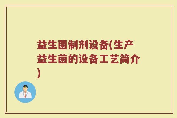 益生菌制剂设备(生产益生菌的设备工艺简介)