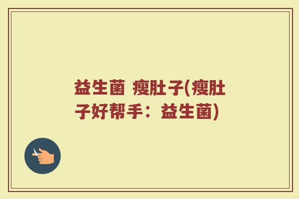 益生菌 瘦肚子(瘦肚子好帮手：益生菌)