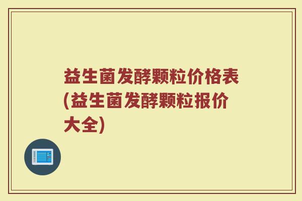 益生菌发酵颗粒价格表(益生菌发酵颗粒报价大全)