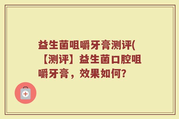 益生菌咀嚼牙膏测评(【测评】益生菌口腔咀嚼牙膏，效果如何？