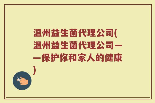温州益生菌代理公司(温州益生菌代理公司——保护你和家人的健康)
