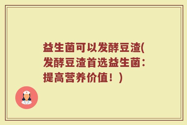 益生菌可以发酵豆渣(发酵豆渣首选益生菌：提高营养价值！)