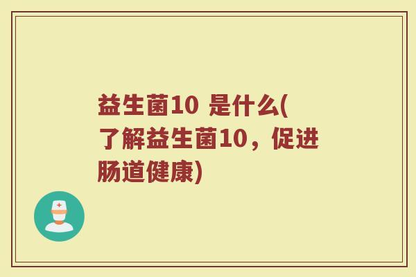 益生菌10 是什么(了解益生菌10，促进肠道健康)